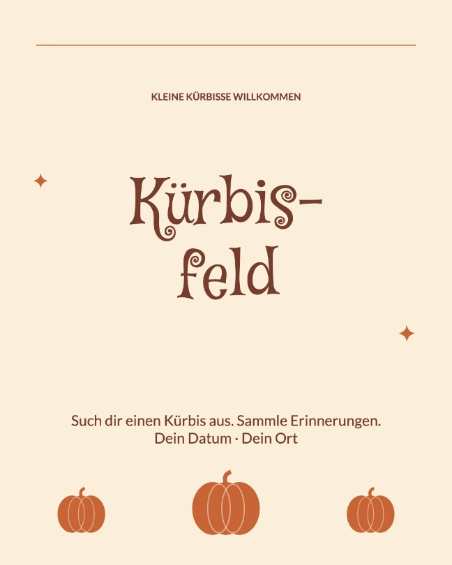 KLEINE KÜRBISSE WILLKOMMEN · Kürbis- feld · Such dir einen Kürbis aus. Sammle Erinnerungen. Dein Datum · Dein Ort